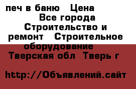 печ в баню › Цена ­ 3 000 - Все города Строительство и ремонт » Строительное оборудование   . Тверская обл.,Тверь г.